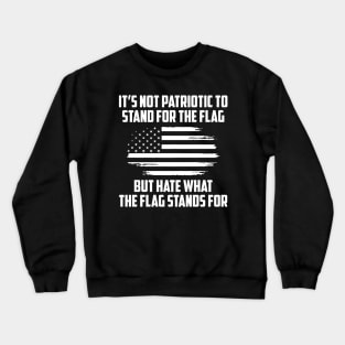 Its Not Patriotic to Stand for the Flag But Hate What the Flag Stands For. Crewneck Sweatshirt
